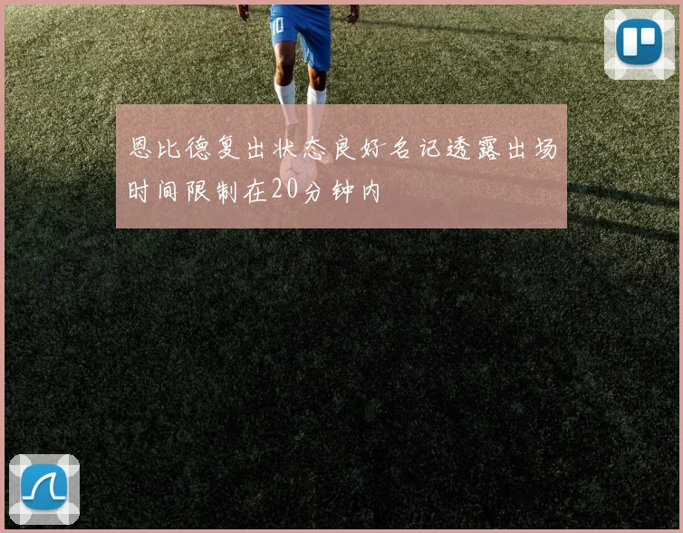 恩比德复出状态良好名记透露出场时间限制在20分钟内