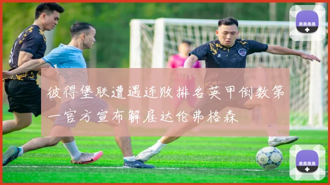 彼得堡联遭遇连败排名英甲倒数第一官方宣布解雇达伦弗格森