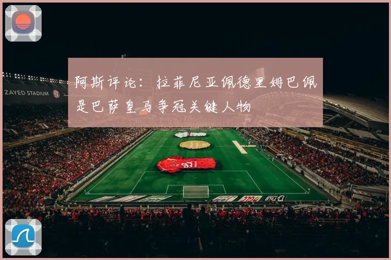 阿斯评论：拉菲尼亚佩德里姆巴佩是巴萨皇马争冠关键人物