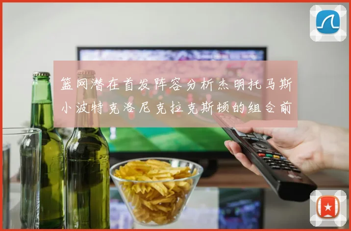 篮网潜在首发阵容分析杰明托马斯小波特克洛尼克拉克斯顿的组合前景