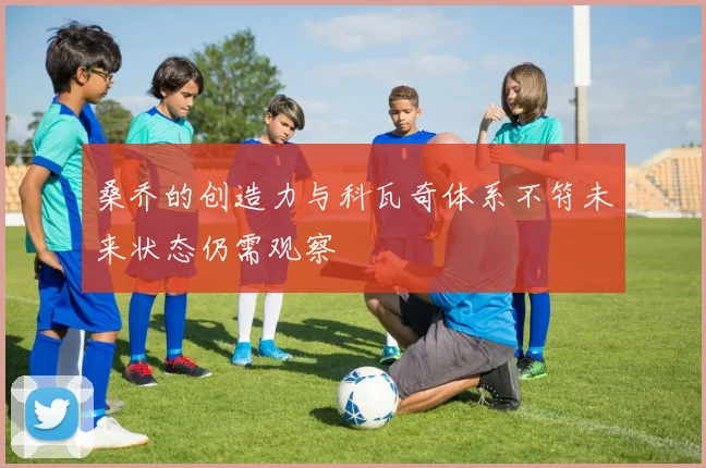 桑乔的创造力与科瓦奇体系不符未来状态仍需观察