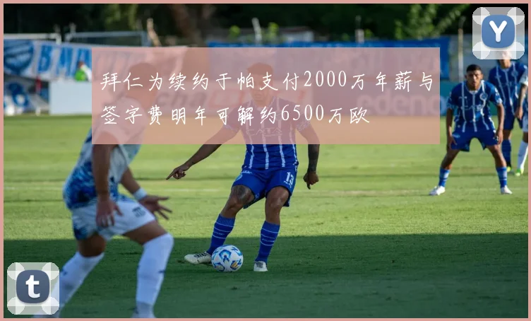 拜仁为续约于帕支付2000万年薪与签字费明年可解约6500万欧