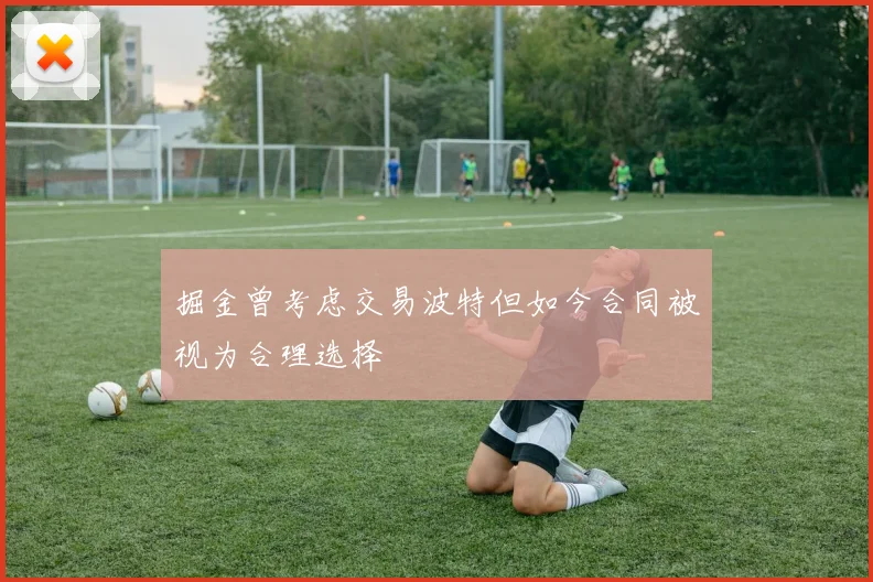 掘金曾考虑交易波特但如今合同被视为合理选择