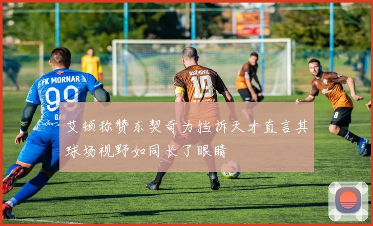 艾顿称赞东契奇为挡拆天才直言其球场视野如同长了眼睛