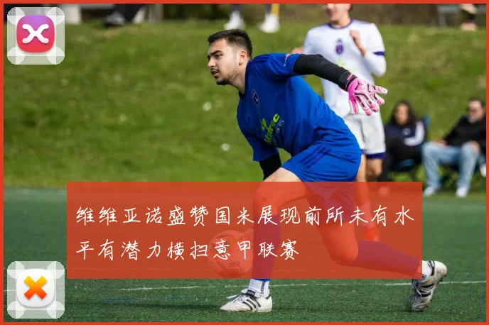 维维亚诺盛赞国米展现前所未有水平有潜力横扫意甲联赛