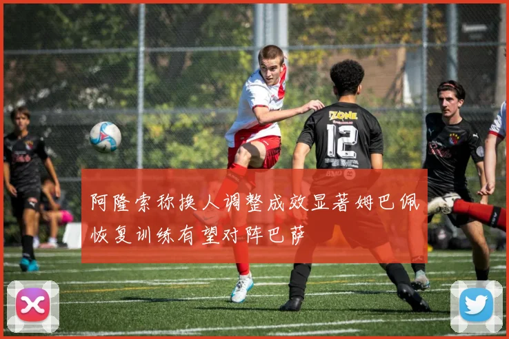 阿隆索称换人调整成效显著姆巴佩恢复训练有望对阵巴萨