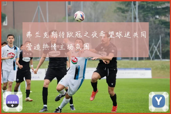 弗兰克期待欧冠之夜希望球迷共同营造热情主场氛围