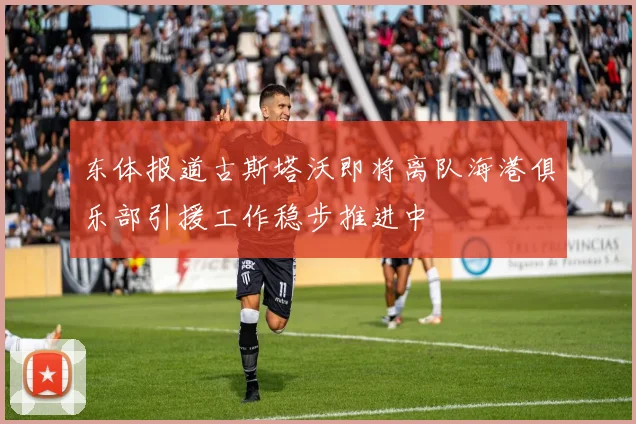 东体报道古斯塔沃即将离队海港俱乐部引援工作稳步推进中