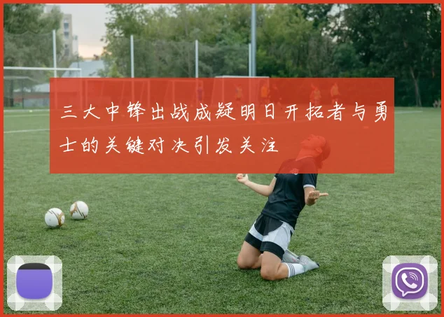 三大中锋出战成疑明日开拓者与勇士的关键对决引发关注