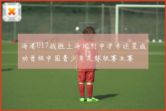 海港U17战胜上海闵行中学幸运星成功晋级中国青少年足球联赛决赛