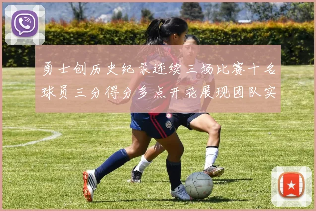 勇士创历史纪录连续三场比赛十名球员三分得分多点开花展现团队实力