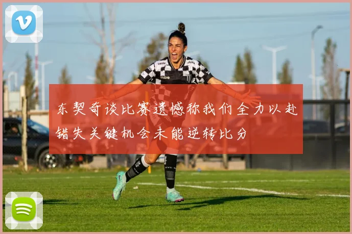 东契奇谈比赛遗憾称我们全力以赴错失关键机会未能逆转比分