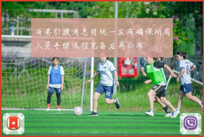 海港引援消息将统一发布确保所有人员手续流程完备后再公布