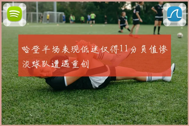 哈登半场表现低迷仅得11分负值惨淡球队遭遇重创