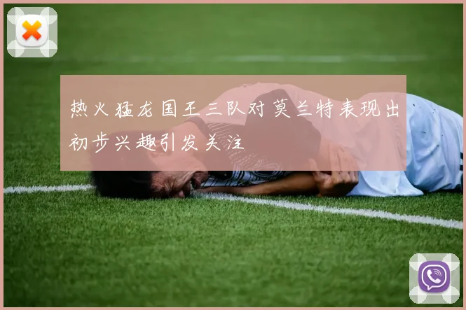 热火猛龙国王三队对莫兰特表现出初步兴趣引发关注